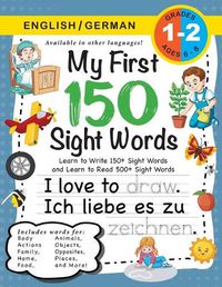 Cover image for My First 150 Sight Words Workbook: (Ages 6-8) Bilingual (English / German) (Englisch / Deutsch): Learn to Write 150 and Read 500 Sight Words (Body, Actions, Family, Food, Opposites, Numbers, Shapes, Jobs, Places, Nature, Weather, Time and More!)