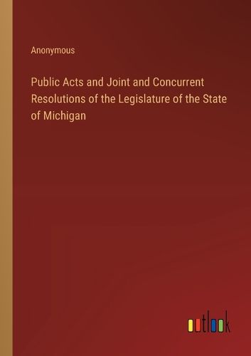 Cover image for Public Acts and Joint and Concurrent Resolutions of the Legislature of the State of Michigan