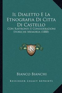 Cover image for Il Dialetto E La Etnografia Di Cittadi Castello: Con Raffronti E Considerazioni Storiche Memoria (1888)