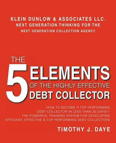 Cover image for The 5 Elements of the Highly Effective Debt Collector: How to Become a Top Performing Debt Collector In Less Than 30 Days!!! The Powerful Training System for Developing Efficient, Effective & Top Performing Debt Collectors