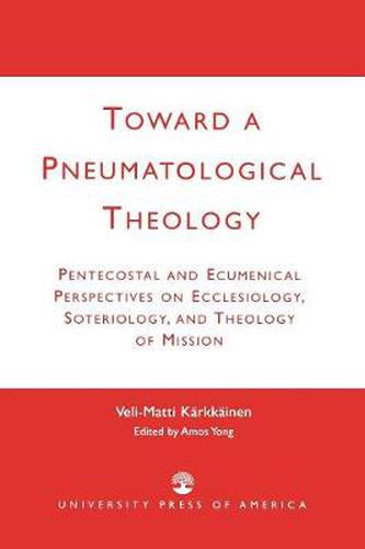 Cover image for Toward a Pneumatological Theology: Pentecostal and Ecumenical Perspectives on Ecclesiology, Soteriology, and Theology of Mission