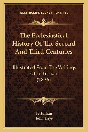 The Ecclesiastical History of the Second and Third Centuries: Illustrated from the Writings of Tertullian (1826)