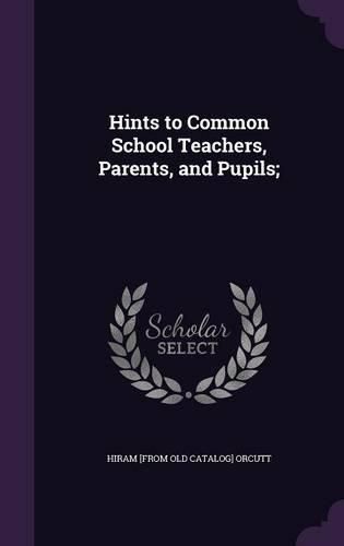 Cover image for Hints to Common School Teachers, Parents, and Pupils;