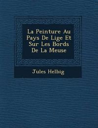 Cover image for La Peinture Au Pays de Li GE Et Sur Les Bords de La Meuse