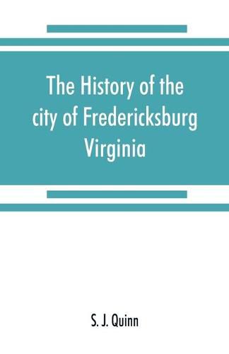 Cover image for The history of the city of Fredericksburg, Virginia