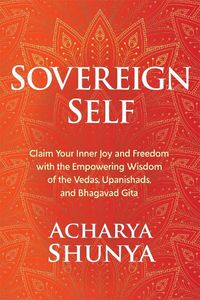 Cover image for Sovereign Self: Claim Your Inner Joy and Freedom with the Empowering Wisdom of the Vedas, Upanishads, and Bhagavad Gita