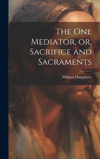 Cover image for The one Mediator, or, Sacrifice and Sacraments