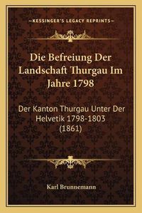 Cover image for Die Befreiung Der Landschaft Thurgau Im Jahre 1798: Der Kanton Thurgau Unter Der Helvetik 1798-1803 (1861)