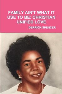 Cover image for FAMILY AIN'T WHAT IT USE TO BE: CHRISTIAN UNIFIED LOVE