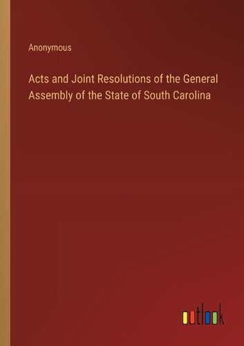 Cover image for Acts and Joint Resolutions of the General Assembly of the State of South Carolina