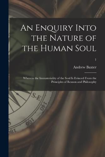 Cover image for An Enquiry Into the Nature of the Human Soul: Wherein the Immateriality of the Soul is Evinced From the Principles of Reason and Philosophy; 1