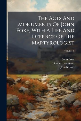 Cover image for The Acts and Monuments of John Foxe, with a Life and Defence of the Martyrologist, Volume 5