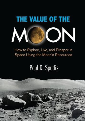 Cover image for The Value of the Moon: How to Explore, Live, and Prosper in Space Using the Moon's Resources