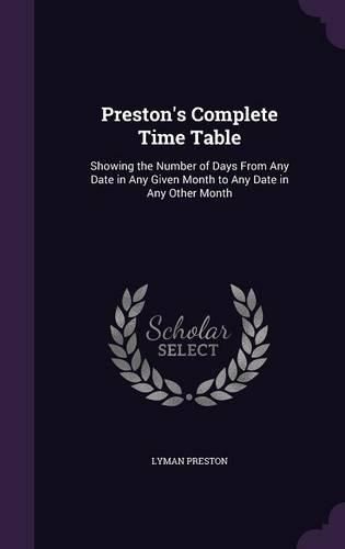 Cover image for Preston's Complete Time Table: Showing the Number of Days from Any Date in Any Given Month to Any Date in Any Other Month