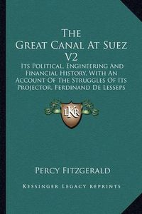 Cover image for The Great Canal at Suez V2: Its Political, Engineering and Financial History, with an Account of the Struggles of Its Projector, Ferdinand de Lesseps