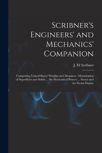 Cover image for Scribner's Engineers' and Mechanics' Companion: Comprising United States' Weights and Measures: Mensuration of Superficies and Solids ... the Mechanical Powers ... Steam and the Steam Engine