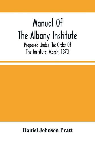 Manual Of The Albany Institute; Prepared Under The Order Of The Institute, March, 1870