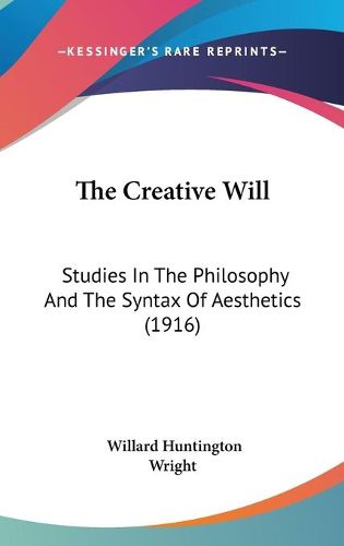 Cover image for The Creative Will: Studies in the Philosophy and the Syntax of Aesthetics (1916)