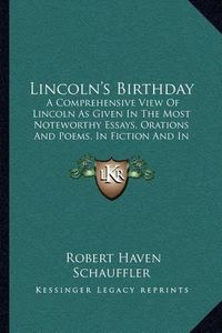 Cover image for Lincoln's Birthday: A Comprehensive View of Lincoln as Given in the Most Noteworthy Essays, Orations and Poems, in Fiction and in Lincoln's Own Writings (1909)