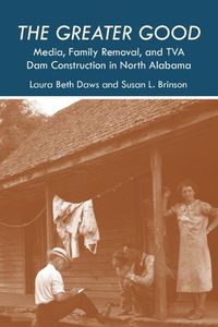 Cover image for The Greater Good: Media, Family Removal, and TVA Dam Construction in North Alabama