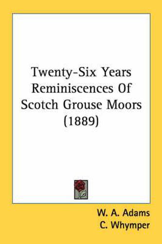 Cover image for Twenty-Six Years Reminiscences of Scotch Grouse Moors (1889)