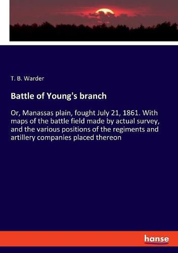 Cover image for Battle of Young's branch: Or, Manassas plain, fought July 21, 1861. With maps of the battle field made by actual survey, and the various positions of the regiments and artillery companies placed thereon