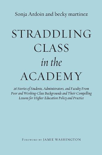 Straddling Class in the Academy: 26 Stories of Students, Administrators, and Faculty from Poor and Working Class Backgrounds and Their Compelling Lessons for Higher Education Policy and Practice