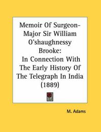 Cover image for Memoir of Surgeon-Major Sir William O'Shaughnessy Brooke: In Connection with the Early History of the Telegraph in India (1889)