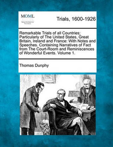 Cover image for Remarkable Trials of All Countries; Particularly of the United States, Great Britain, Ireland and France: With Notes and Speeches of Counsel. Containing Thrilling Narratives of Fact from the Court-Room Also Historical... Volume 1 of 2