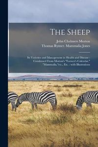 Cover image for The Sheep: Its Varieties and Management in Health and Disease: Condensed From Morton's Farmer's Calendar, Mammalia, etc., Etc.: With Illustrations