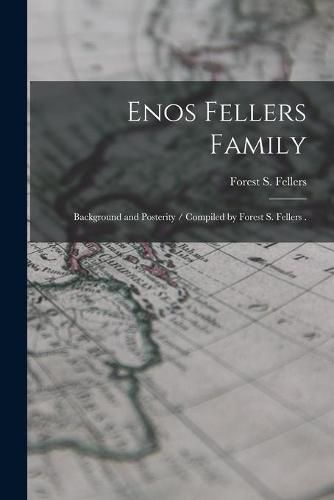 Cover image for Enos Fellers Family: Background and Posterity / Compiled by Forest S. Fellers .