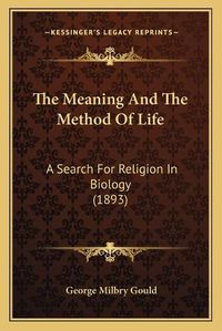 Cover image for The Meaning and the Method of Life: A Search for Religion in Biology (1893)