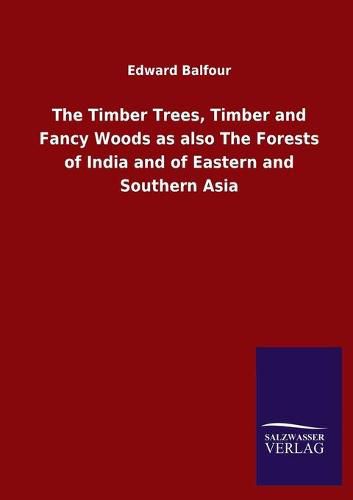 Cover image for The Timber Trees, Timber and Fancy Woods as also The Forests of India and of Eastern and Southern Asia