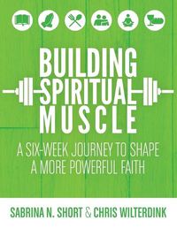 Cover image for Building Spiritual Muscle: A Six-week Journey to Shape a More Powerful Faith