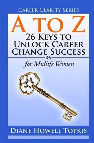 A to Z: 26 Keys to Unlock Career Change Success: for Midlife Women