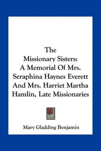 The Missionary Sisters: A Memorial of Mrs. Seraphina Haynes Everett and Mrs. Harriet Martha Hamlin, Late Missionaries