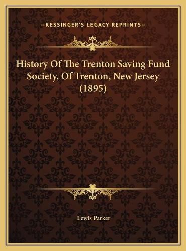 Cover image for History of the Trenton Saving Fund Society, of Trenton, New History of the Trenton Saving Fund Society, of Trenton, New Jersey (1895) Jersey (1895)
