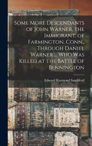 Some More Descendants of John Warner, the Immigrant, of Farmington, Conn., Through Daniel Warner ... Who Was Killed at the Battle of Bennington