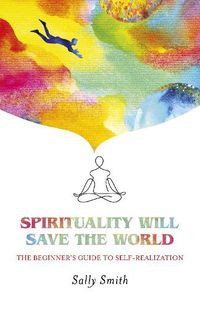 Cover image for Spirituality Will Save The World: The Beginner's Guide to Self-Realization