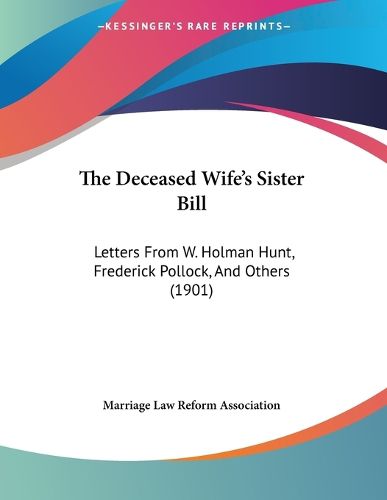 Cover image for The Deceased Wife's Sister Bill: Letters from W. Holman Hunt, Frederick Pollock, and Others (1901)