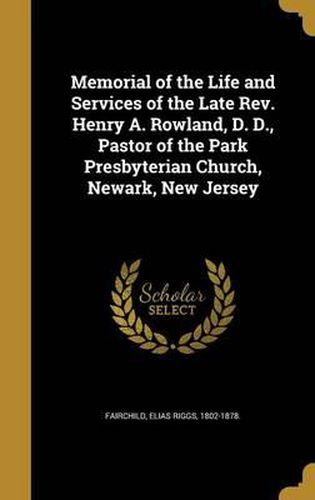 Cover image for Memorial of the Life and Services of the Late REV. Henry A. Rowland, D. D., Pastor of the Park Presbyterian Church, Newark, New Jersey