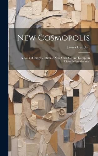 Cover image for New Cosmopolis; a Book of Images. Intimate New York. Certain European Cities Before the War