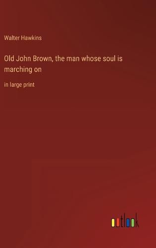 Old John Brown, the man whose soul is marching on