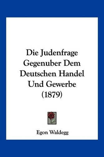 Cover image for Die Judenfrage Gegenuber Dem Deutschen Handel Und Gewerbe (1879)