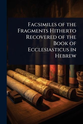 Cover image for Facsimiles of the Fragments Hitherto Recovered of the Book of Ecclesiasticus in Hebrew