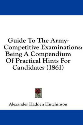 Cover image for Guide to the Army-Competitive Examinations: Being a Compendium of Practical Hints for Candidates (1861)