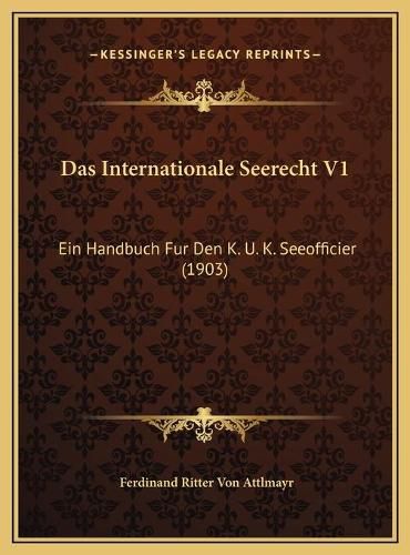 Cover image for Das Internationale Seerecht V1 Das Internationale Seerecht V1: Ein Handbuch Fur Den K. U. K. Seeofficier (1903) Ein Handbuch Fur Den K. U. K. Seeofficier (1903)