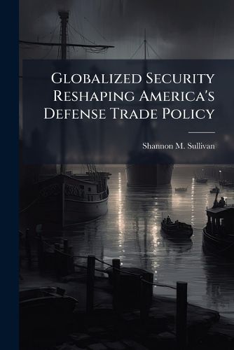 Cover image for Globalized Security Reshaping America's Defense Trade Policy