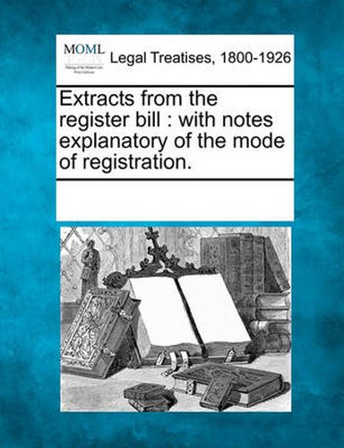 Cover image for Extracts from the Register Bill: With Notes Explanatory of the Mode of Registration.