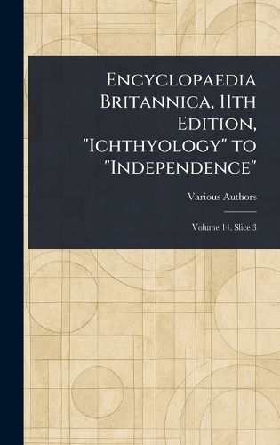 Cover image for Encyclopaedia Britannica, 11th Edition, "Ichthyology" to "Independence"